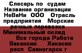 Слесарь по  судам › Название организации ­ НеВаНи, ООО › Отрасль предприятия ­ Морские, речные перевозки › Минимальный оклад ­ 90 000 - Все города Работа » Вакансии   . Хакасия респ.,Саяногорск г.